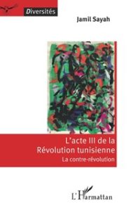 Sayah Jamil, L’acte III de la révolution tunisienne : la contre-révolution (L’Harmattan, 2020)