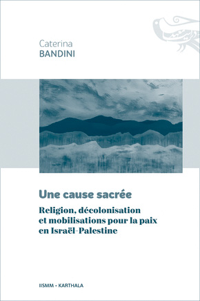 Couverture du livre de Caterina bandini "Une cause sacrée Religion, décolonisation et mobilisations pour la paix en Israël-Palestine" (Karthala, 2025)