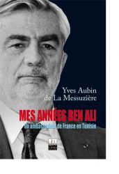 Couverture du livre de Yves Aubin de la Messuzière "mes années ben Ali. Un ambassadeur à Tunis"