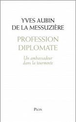Couverture du livre de Yves Aubin de la Messuzière "profession diplomate. Un ambassadeur dans la tourmente"